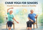 Chair Yoga Benefits for Seniors – Enhance Flexibility, Balance & Strength